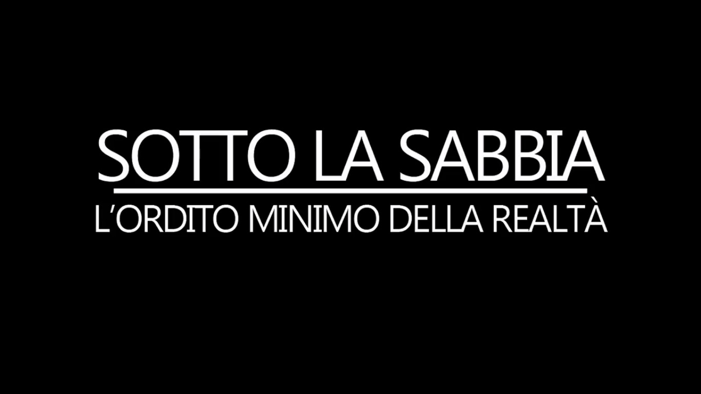 SOTTO LA SABBIA - L'ORDITO MINIMO DELLA REALTA' - DOCUMENTARIO 2016